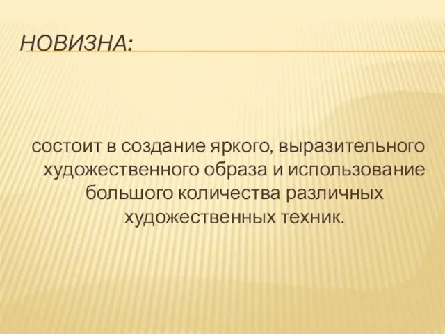 НОВИЗНА: состоит в создание яркого, выразительного художественного образа и использование большого количества различных художественных техник.