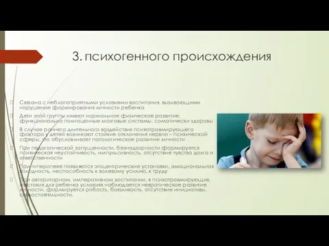 3. психогенного происхождения Связана с неблагоприятными условиями воспитания, вызывающими нарушение формирования личности