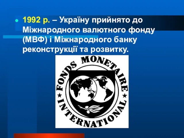1992 р. – Україну прийнято до Міжнародного валютного фонду (МВФ) і Міжнародного банку реконструкції та розвитку.