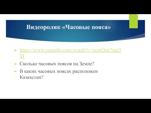 Видеоролик «Часовые пояса» https://www.youtube.com/watch?v=nm6Qe67ngQM Сколько часовых поясов на Земле? В каких часовых поясах расположен Казахстан?