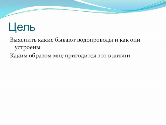 Цель Выяснить какие бывают водопроводы и как они устроены Каким образом мне пригодится это в жизни