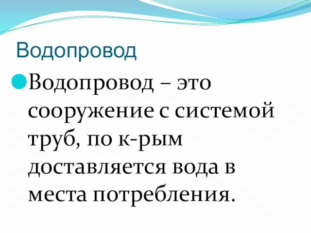 Водопровод Водопровод – это сооружение с системой труб, по к-рым доставляется вода в места потребления.