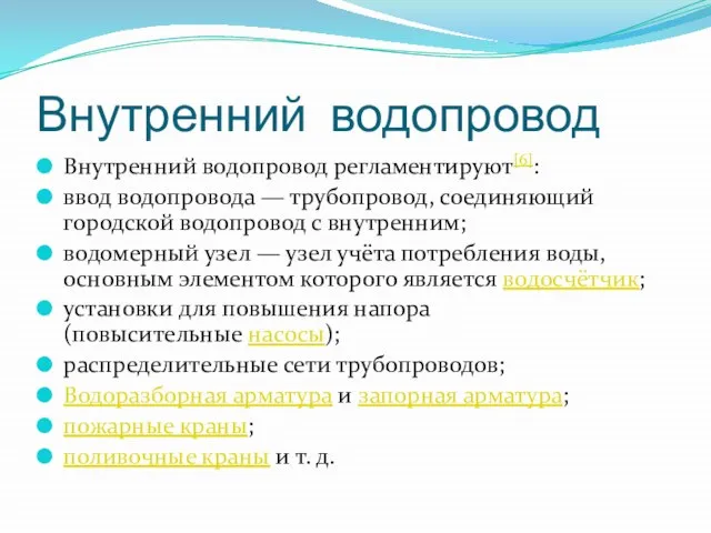 Внутренний водопровод Внутренний водопровод регламентируют[6]: ввод водопровода — трубопровод, соединяющий городской водопровод