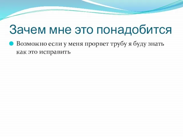 Зачем мне это понадобится Возможно если у меня прорвет трубу я буду знать как это исправить