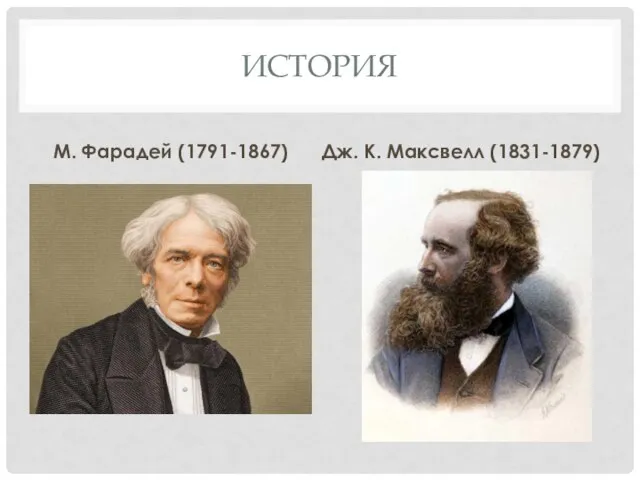 ИСТОРИЯ М. Фарадей (1791-1867) Дж. К. Максвелл (1831-1879)