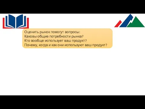 Оценить рынок помогут вопросы: Каковы общие потребности рынка? Кто вообще использует ваш