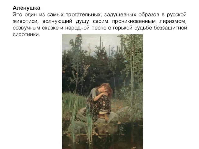 Аленушка Это один из самых трогательных, задушевных образов в русской живописи, волнующий