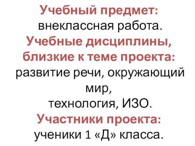 Учебный предмет: внеклассная работа. Учебные дисциплины, близкие к теме проекта: развитие речи,