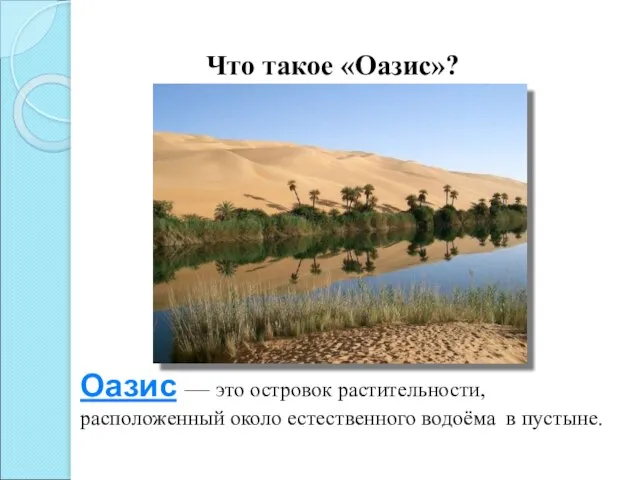 Что такое «Оазис»? Оазис — это островок растительности, расположенный около естественного водоёма в пустыне.