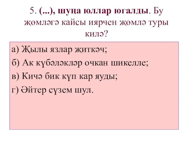 5. (...), шуңа юллар югалды. Бу җөмләгә кайсы иярчен җөмлә туры килә?