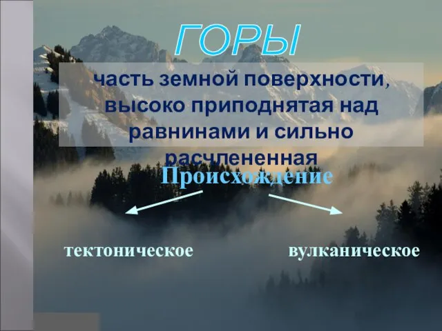 ГОРЫ часть земной поверхности, высоко приподнятая над равнинами и сильно расчлененная Происхождение тектоническое вулканическое