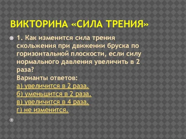 ВИКТОРИНА «СИЛА ТРЕНИЯ» 1. Как изменится сила трения скольжения при движении бруска