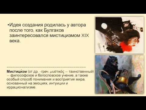 Идея создания родилась у автора после того, как Булгаков заинтересовался мистицизмом XIX