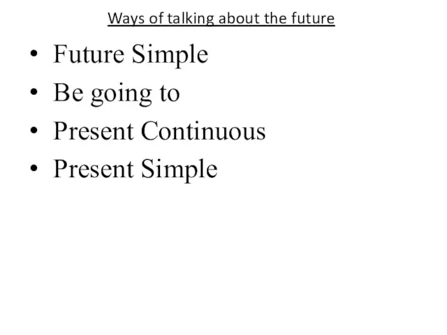 Ways of talking about the future Future Simple Be going to Present Continuous Present Simple