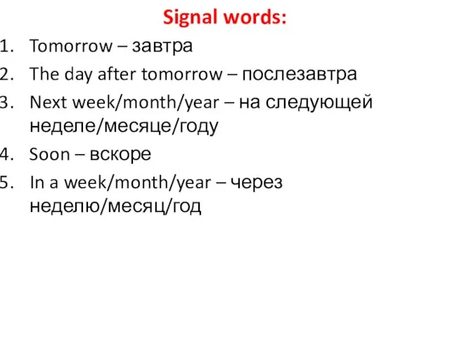 Signal words: Tomorrow – завтра The day after tomorrow – послезавтра Next