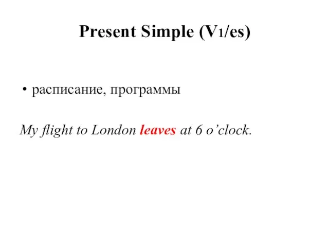 Present Simple (V1/es) расписание, программы My flight to London leaves at 6 o’clock.