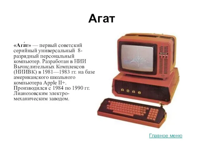 Агат «Ага́т» — первый советский серийный универсальный 8-разрядный персональный компьютер. Разработан в