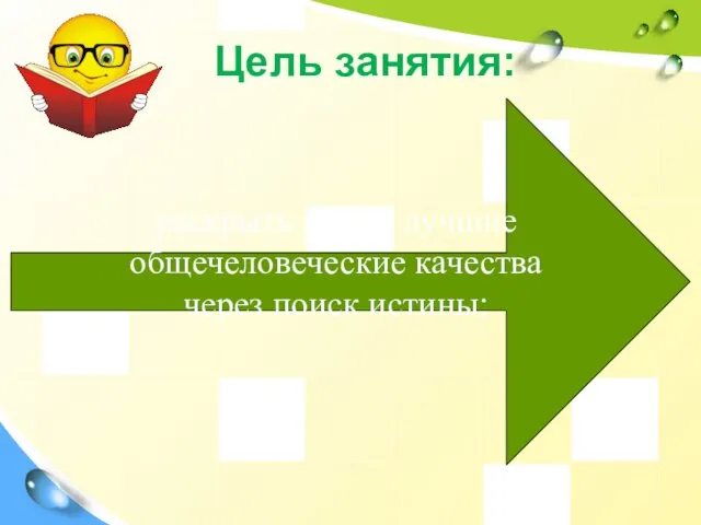 Цель занятия: раскрыть самые лучшие общечеловеческие качества через поиск истины;