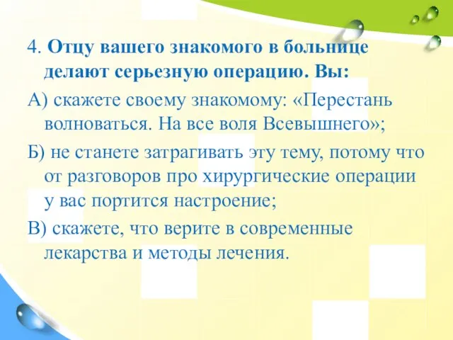 4. Отцу вашего знакомого в больнице делают серьезную операцию. Вы: А) скажете