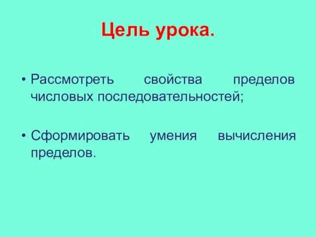 Цель урока. Рассмотреть свойства пределов числовых последовательностей; Сформировать умения вычисления пределов.