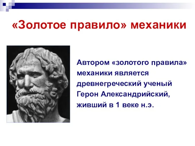 «Золотое правило» механики Автором «золотого правила» механики является древнегреческий ученый Герон Александрийский,