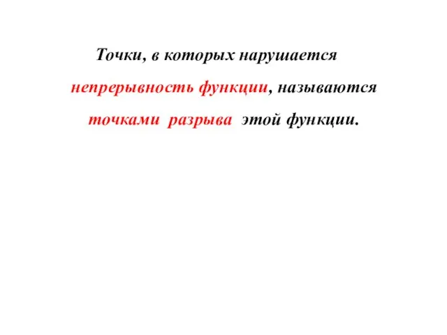 Точки, в которых нарушается непрерывность функции, называются точками разрыва этой функции.