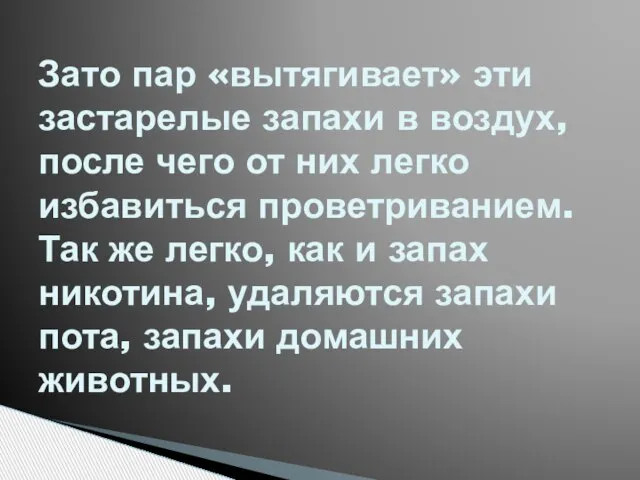 Зато пар «вытягивает» эти застарелые запахи в воздух, после чего от них