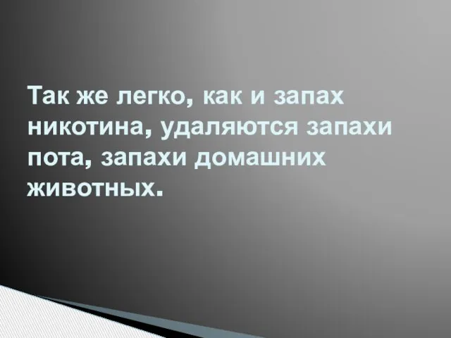 Так же легко, как и запах никотина, удаляются запахи пота, запахи домашних животных.