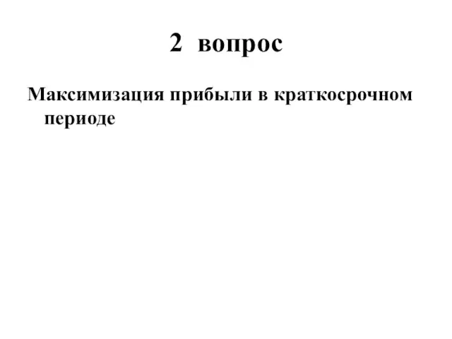 2 вопрос Максимизация прибыли в краткосрочном периоде