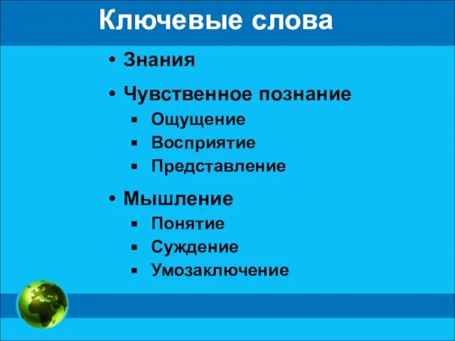 Ключевые слова Знания Чувственное познание Ощущение Восприятие Представление Мышление Понятие Суждение Умозаключение