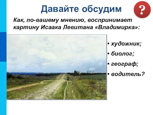 Как, по-вашему мнению, воспринимает картину Исаака Левитана «Владимирка»: Давайте обсудим ? художник; биолог; географ; водитель?
