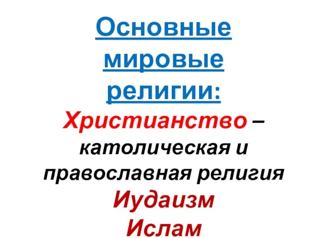 Основные мировые религии: Христианство – католическая и православная религия Иудаизм Ислам Буддизм