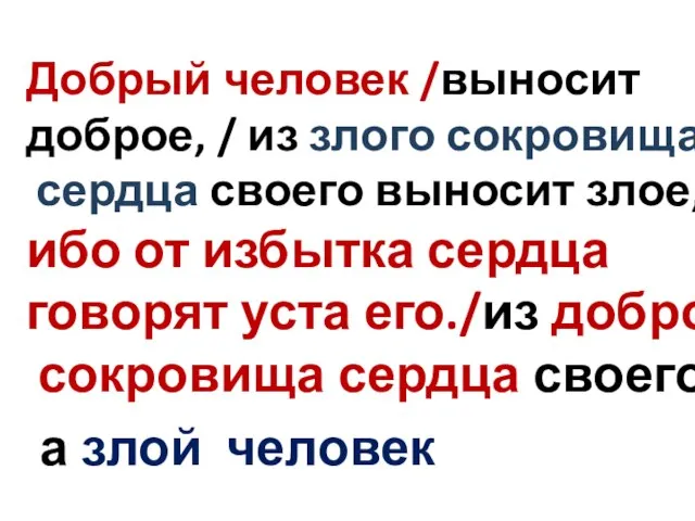 Добрый человек /выносит доброе, / из злого сокровища сердца своего выносит злое,