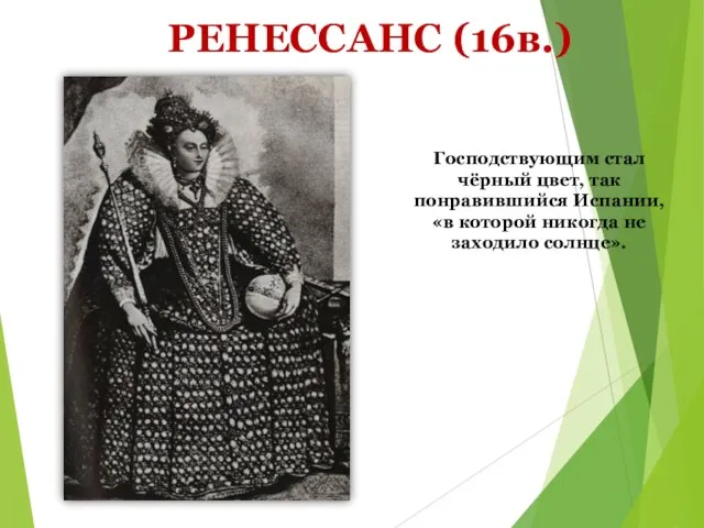 РЕНЕССАНС (16в.) Господствующим стал чёрный цвет, так понравившийся Испании, «в которой никогда не заходило солнце».