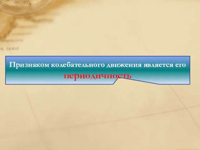 Признаком колебательного движения является его периодичность