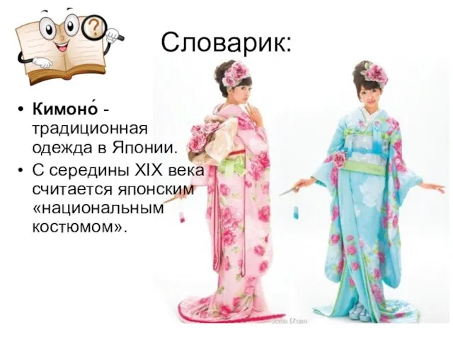 Словарик: Кимоно́ - традиционная одежда в Японии. С середины XIX века считается японским «национальным костюмом».