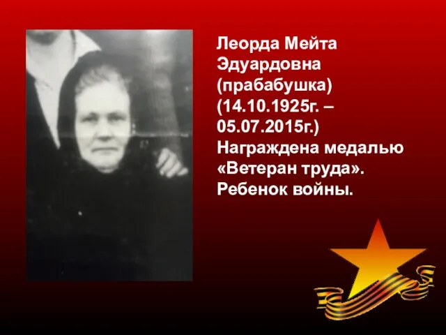 Леорда Мейта Эдуардовна (прабабушка) (14.10.1925г. – 05.07.2015г.) Награждена медалью «Ветеран труда». Ребенок войны.