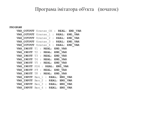 Програма імітатора об'єкта (початок) PROGRAM VAR_OUTPUT Клапан_ОХ : REAL; END_VAR VAR_OUTPUT Клапан_1