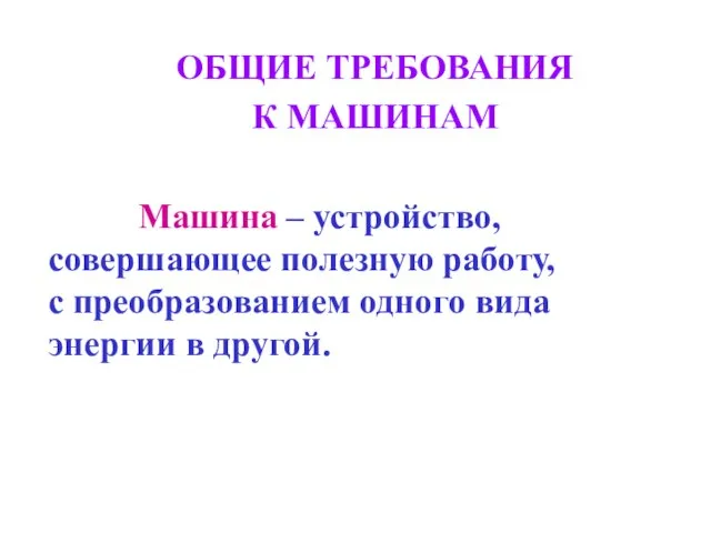 ОБЩИЕ ТРЕБОВАНИЯ К МАШИНАМ Машина – устройство, совершающее полезную работу, с преобразованием