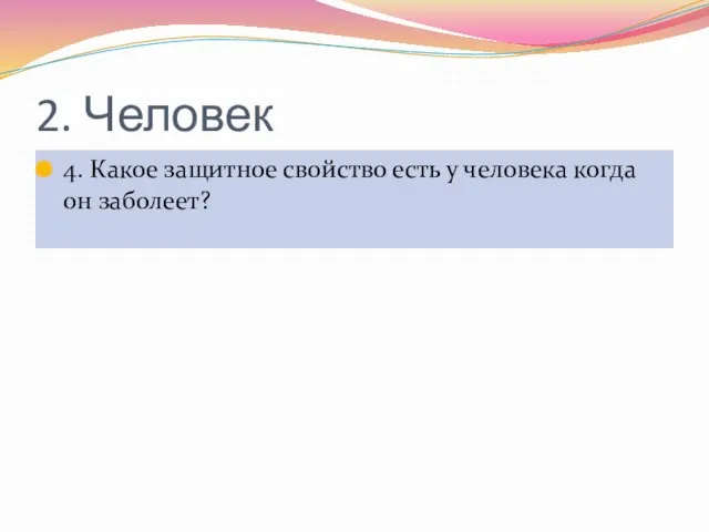 2. Человек 4. Какое защитное свойство есть у человека когда он заболеет?