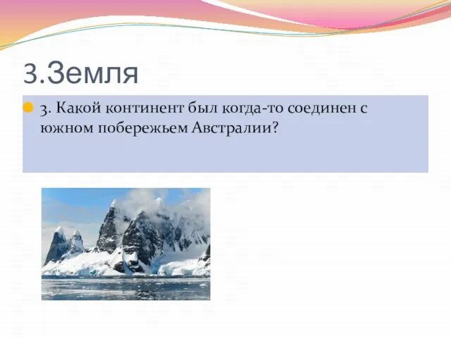 3.Земля 3. Какой континент был когда-то соединен с южном побережьем Австралии?