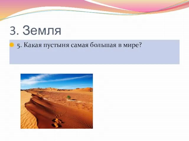 3. Земля 5. Какая пустыня самая большая в мире?