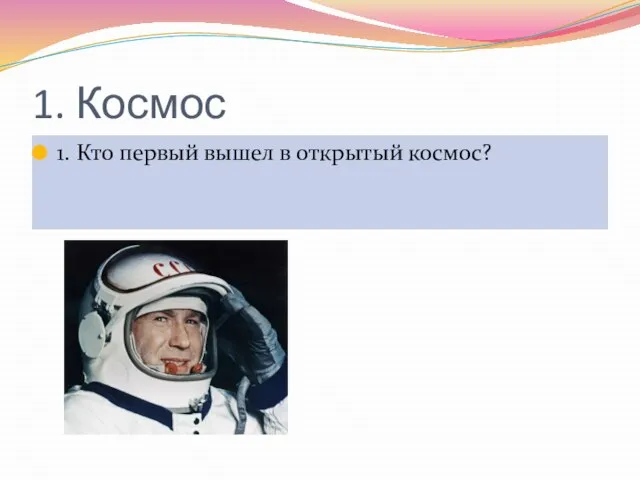 1. Космос 1. Кто первый вышел в открытый космос?