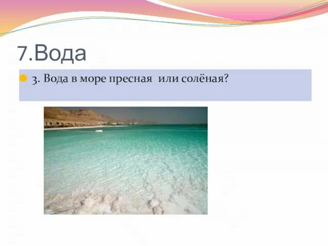 7.Вода 3. Вода в море пресная или солёная?