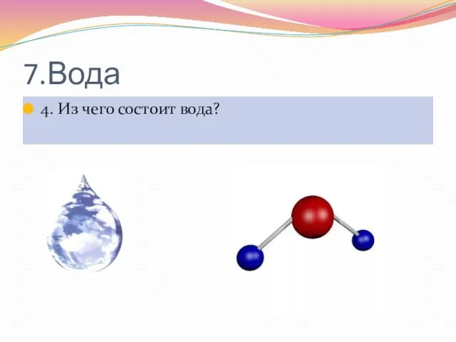 7.Вода 4. Из чего состоит вода?