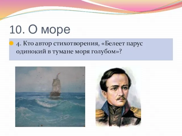 10. О море 4. Кто автор стихотворения, «Белеет парус одинокий в тумане моря голубом»?