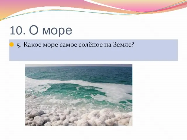 10. О море 5. Какое море самое солёное на Земле?