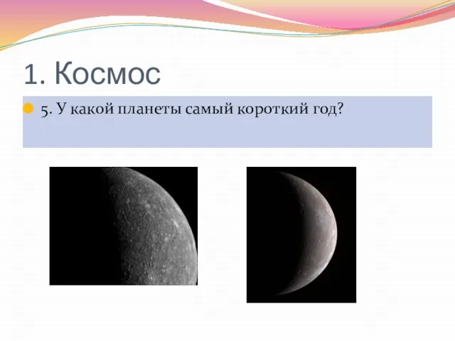 1. Космос 5. У какой планеты самый короткий год?