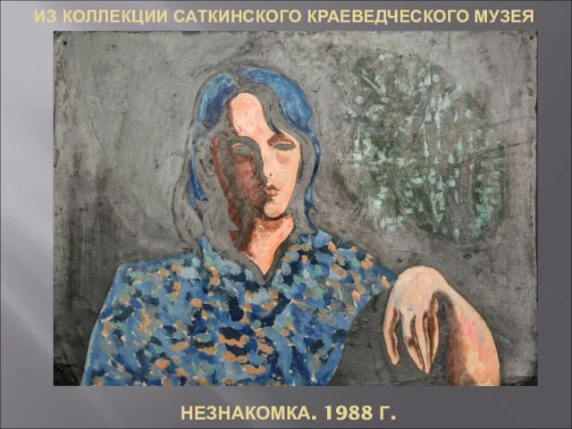 ИЗ КОЛЛЕКЦИИ САТКИНСКОГО КРАЕВЕДЧЕСКОГО МУЗЕЯ НЕЗНАКОМКА. 1988 Г.