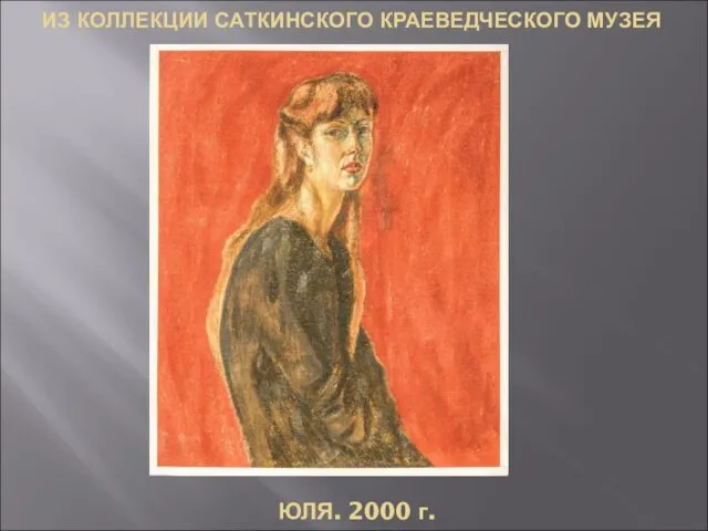 ИЗ КОЛЛЕКЦИИ САТКИНСКОГО КРАЕВЕДЧЕСКОГО МУЗЕЯ ЮЛЯ. 2000 г.